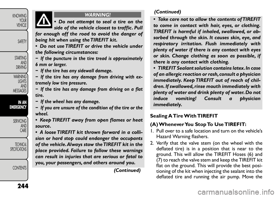 FIAT FREEMONT 2012  Owner handbook (in English) WARNING!
 Do not attempt to seal a tire on the 
side of the vehicle closest to traffic . Pull
far enough off the road to avoid the danger of
being hit when using the TIREFIT kit . 
 Do not use TIREF