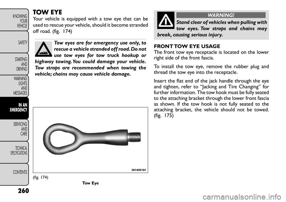 FIAT FREEMONT 2012 Owner handbook (in English) TOW EYE
Your vehicle is equipped with a tow eye that can be
used to rescue your vehicle, should it become stranded
off road. (fig. 174)
Tow eyes are for emergency use only, to
rescue a vehicle stra FIAT FREEMONT 2012 Owner handbook (in English) TOW EYE
Your vehicle is equipped with a tow eye that can be
used to rescue your vehicle, should it become stranded
off road. (fig. 174)
Tow eyes are for emergency use only, to
rescue a vehicle stra