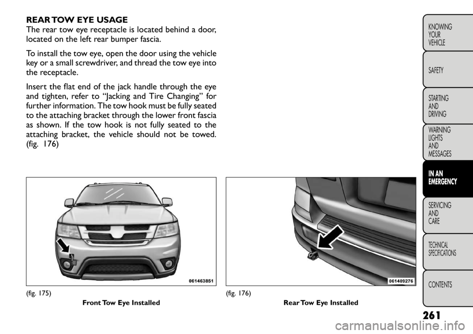 FIAT FREEMONT 2012 Owner handbook (in English) REAR TOW EYE USAGE
The rear tow eye receptacle is located behind a door,
located on the left rear bumper fascia.
To install the tow eye, open the door using the vehicle
key or a small screwdriver, FIAT FREEMONT 2012 Owner handbook (in English) REAR TOW EYE USAGE
The rear tow eye receptacle is located behind a door,
located on the left rear bumper fascia.
To install the tow eye, open the door using the vehicle
key or a small screwdriver,