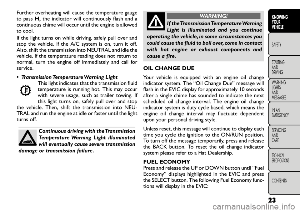 FIAT FREEMONT 2012  Owner handbook (in English) Further overheating will cause the temperature gauge 
to passH,the indicator will continuously flash and a
continuous chime will occur until the engine is allowed
to cool. 
If the light turns on while