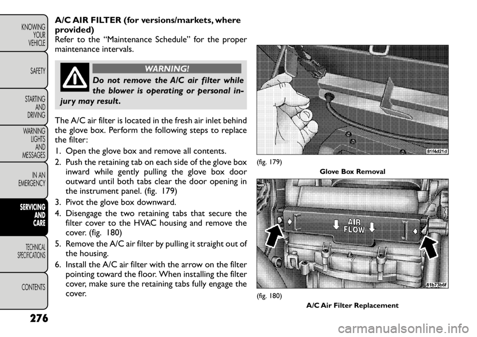 FIAT FREEMONT 2012  Owner handbook (in English) A/C AIR FILTER (for versions/markets, where 
provided)
Refer to the “Maintenance Schedule” for the proper
maintenance intervals.
WARNING!
Do not remove the A/C air filter while 
the blower is oper