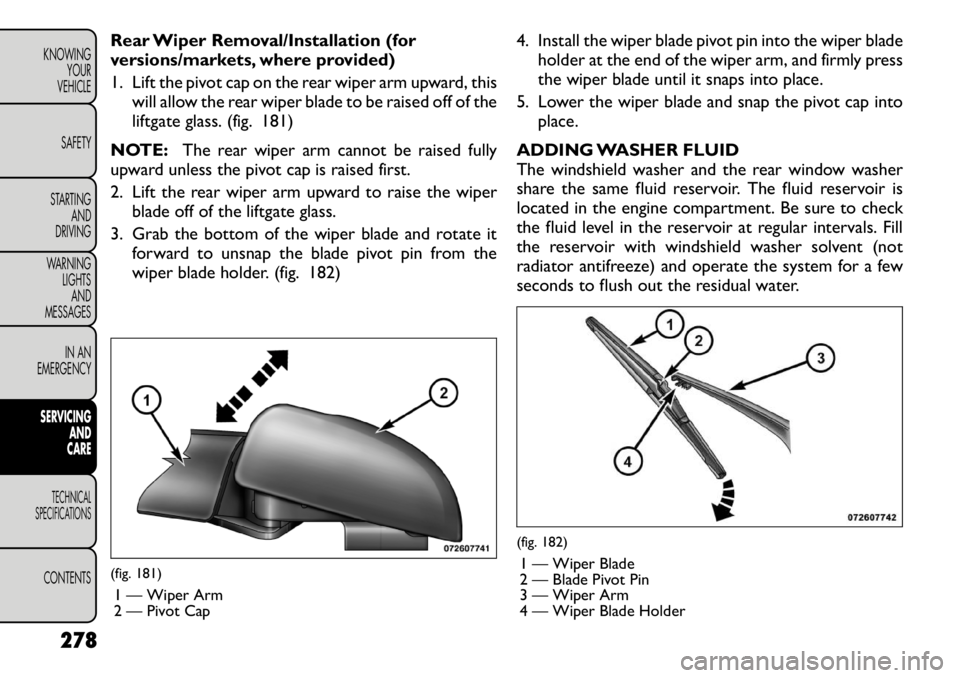 FIAT FREEMONT 2012 Owner handbook (in English) Rear Wiper Removal/Installation (for
versions/markets, where provided)
1. Lift the pivot cap on the rear wiper arm upward, thiswill allow the rear wiper blade to be raised off of the
liftgate glass FIAT FREEMONT 2012 Owner handbook (in English) Rear Wiper Removal/Installation (for
versions/markets, where provided)
1. Lift the pivot cap on the rear wiper arm upward, thiswill allow the rear wiper blade to be raised off of the
liftgate glass