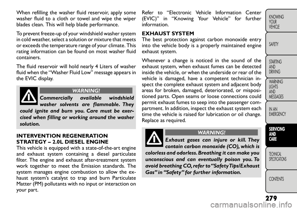 FIAT FREEMONT 2012  Owner handbook (in English) When refilling the washer fluid reservoir, apply some 
washer fluid to a cloth or towel and wipe the wiper
blades clean. This will help blade performance. 
To prevent freeze-up of your windshield wash