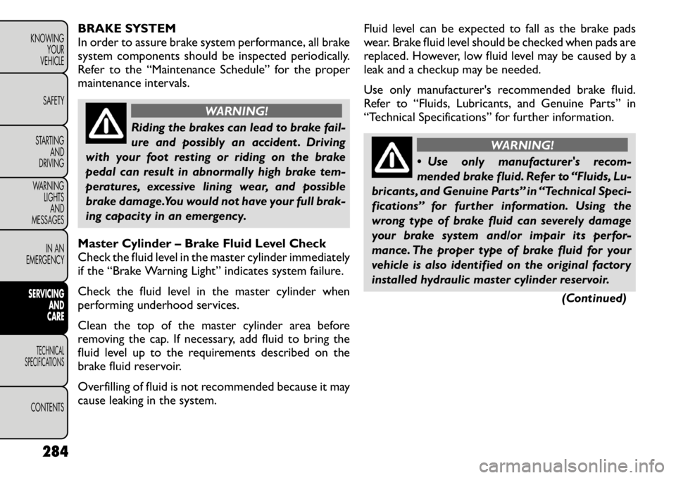 FIAT FREEMONT 2012 Owner handbook (in English) BRAKE SYSTEM
In order to assure brake system performance, all brake
system components should be inspected periodically.
Refer to the “Maintenance Schedule” for the proper
maintenance intervals.
W FIAT FREEMONT 2012 Owner handbook (in English) BRAKE SYSTEM
In order to assure brake system performance, all brake
system components should be inspected periodically.
Refer to the “Maintenance Schedule” for the proper
maintenance intervals.
W