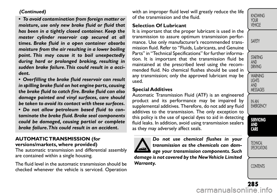 FIAT FREEMONT 2012 Owner handbook (in English) (Continued)
To avoid contamination from foreign matter or
moisture, use only new brake fluid or fluid that
has been in a tightly closed container. Keep the
master cylinder reservoir cap secured at FIAT FREEMONT 2012 Owner handbook (in English) (Continued)
To avoid contamination from foreign matter or
moisture, use only new brake fluid or fluid that
has been in a tightly closed container. Keep the
master cylinder reservoir cap secured at