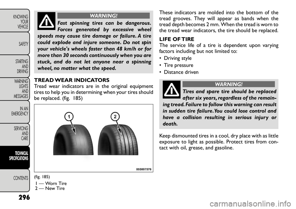 FIAT FREEMONT 2012 Owner handbook (in English) WARNING!
Fast spinning tires can be dangerous.
Forces generated by excessive wheel
speeds may cause tire damage or failure. A tire
could explode and injure someone. Do not spin
your vehicles wheels FIAT FREEMONT 2012 Owner handbook (in English) WARNING!
Fast spinning tires can be dangerous.
Forces generated by excessive wheel
speeds may cause tire damage or failure. A tire
could explode and injure someone. Do not spin
your vehicles wheels