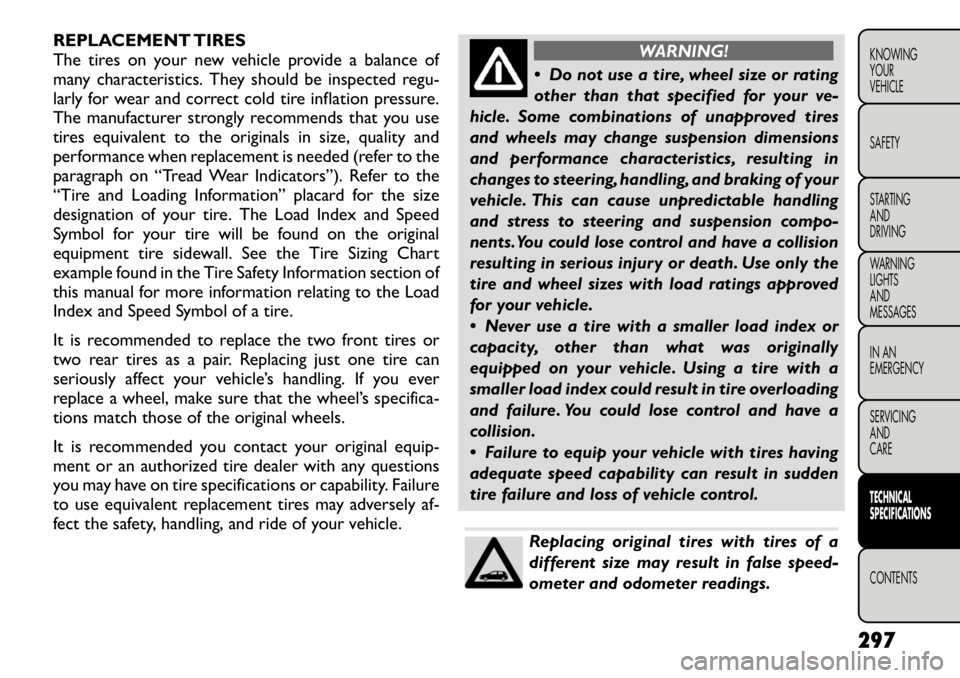 FIAT FREEMONT 2012 Owner handbook (in English) REPLACEMENT TIRES
The tires on your new vehicle provide a balance of
many characteristics. They should be inspected regu-
larly for wear and correct cold tire inflation pressure.
The manufacturer str FIAT FREEMONT 2012 Owner handbook (in English) REPLACEMENT TIRES
The tires on your new vehicle provide a balance of
many characteristics. They should be inspected regu-
larly for wear and correct cold tire inflation pressure.
The manufacturer str