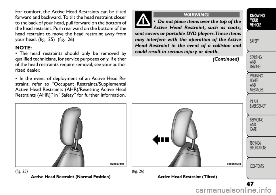 FIAT FREEMONT 2012 Owner handbook (in English) For comfort, the Active Head Restraints can be tilted
forward and backward. To tilt the head restraint closer
to the back of your head, pull forward on the bottom of
the head restraint. Push rearward FIAT FREEMONT 2012 Owner handbook (in English) For comfort, the Active Head Restraints can be tilted
forward and backward. To tilt the head restraint closer
to the back of your head, pull forward on the bottom of
the head restraint. Push rearward
