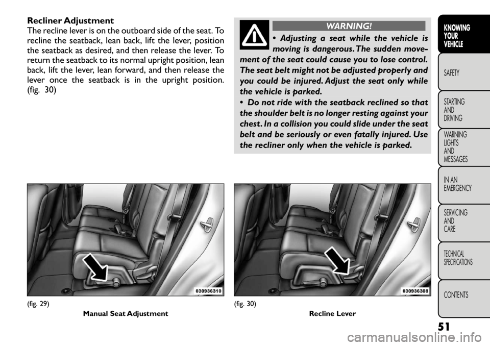 FIAT FREEMONT 2012 Owner handbook (in English) Recliner Adjustment
The recline lever is on the outboard side of the seat. To
recline the seatback, lean back, lift the lever, position
the seatback as desired, and then release the lever. To
return FIAT FREEMONT 2012 Owner handbook (in English) Recliner Adjustment
The recline lever is on the outboard side of the seat. To
recline the seatback, lean back, lift the lever, position
the seatback as desired, and then release the lever. To
return