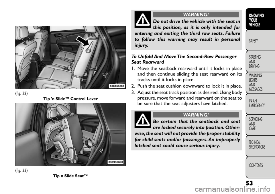 FIAT FREEMONT 2012  Owner handbook (in English) WARNING!
Do not drive the vehicle with the seat in 
this position, as it is only intended for
entering and exiting the third row seats. Failure
to follow this warning may result in personal
injury.
To