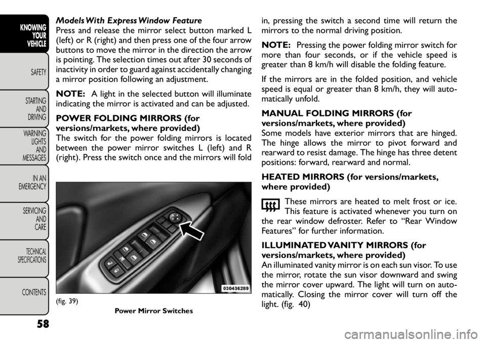 FIAT FREEMONT 2012 Owner handbook (in English) Models With Express Window Feature
Press and release the mirror select button marked L
(left) or R (right) and then press one of the four arrow
buttons to move the mirror in the direction the arrow
i FIAT FREEMONT 2012 Owner handbook (in English) Models With Express Window Feature
Press and release the mirror select button marked L
(left) or R (right) and then press one of the four arrow
buttons to move the mirror in the direction the arrow
i