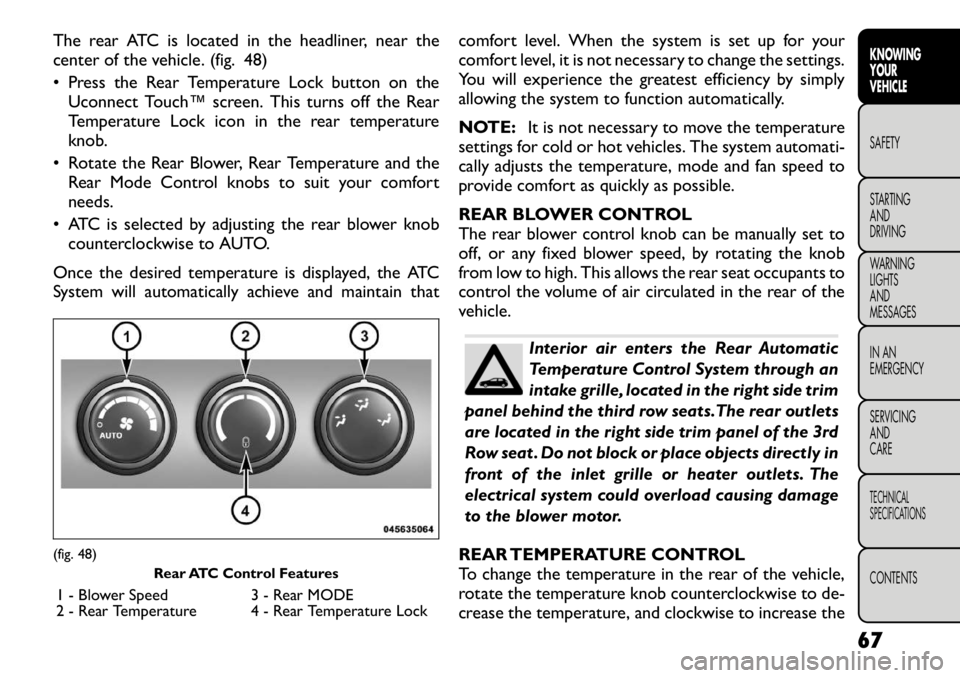 FIAT FREEMONT 2012 Owner handbook (in English) The rear ATC is located in the headliner, near the
center of the vehicle. (fig. 48)
• Press the Rear Temperature Lock button on theUconnect Touch™ screen. This turns off the Rear
Temperature Lo FIAT FREEMONT 2012 Owner handbook (in English) The rear ATC is located in the headliner, near the
center of the vehicle. (fig. 48)
• Press the Rear Temperature Lock button on theUconnect Touch™ screen. This turns off the Rear
Temperature Lo
