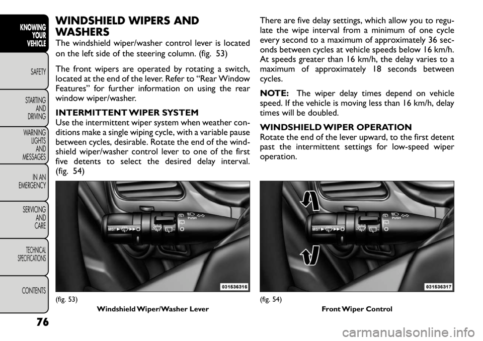 FIAT FREEMONT 2012 Owner handbook (in English) WINDSHIELD WIPERS AND
WASHERS
The windshield wiper/washer control lever is located
on the left side of the steering column. (fig. 53)
The front wipers are operated by rotating a switch,
located a FIAT FREEMONT 2012 Owner handbook (in English) WINDSHIELD WIPERS AND
WASHERS
The windshield wiper/washer control lever is located
on the left side of the steering column. (fig. 53)
The front wipers are operated by rotating a switch,
located a