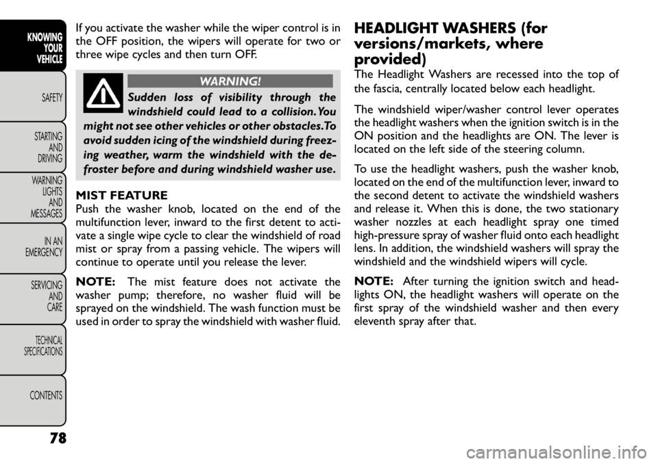 FIAT FREEMONT 2012  Owner handbook (in English) If you activate the washer while the wiper control is in 
the OFF position, the wipers will operate for two or
three wipe cycles and then turn OFF.
WARNING!
Sudden loss of visibility through the 
wind