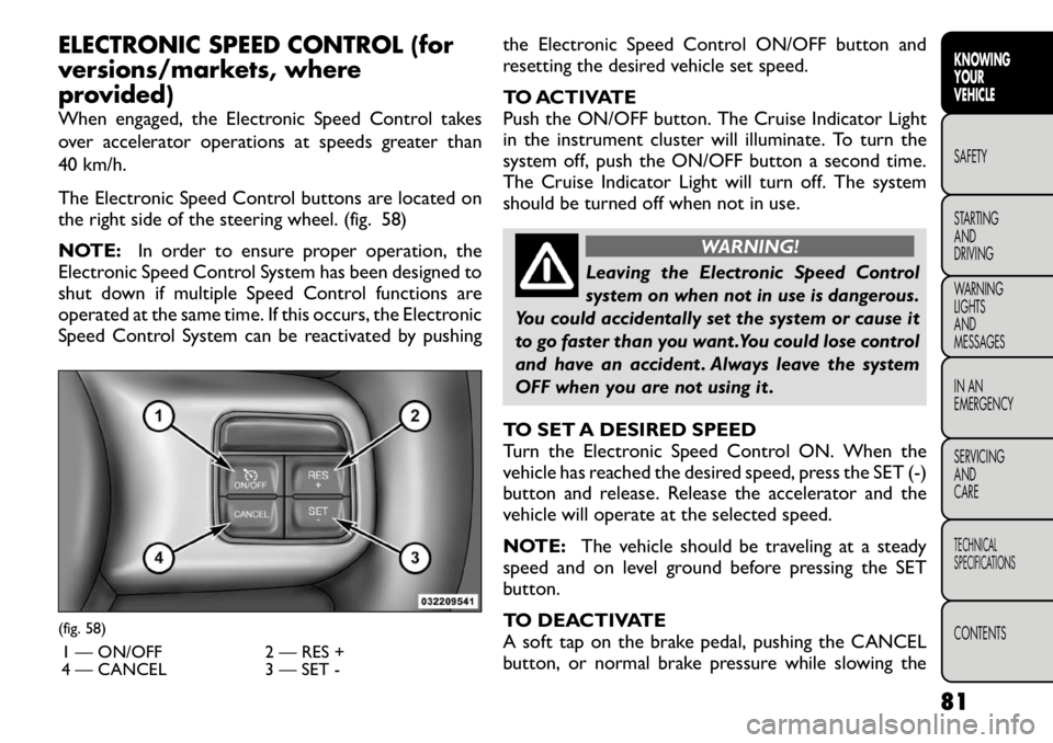 FIAT FREEMONT 2012  Owner handbook (in English) ELECTRONIC SPEED CONTROL (for 
versions/markets, where
provided) 
When engaged, the Electronic Speed Control takes 
over accelerator operations at speeds greater than
40 km/h. 
The Electronic Speed Co