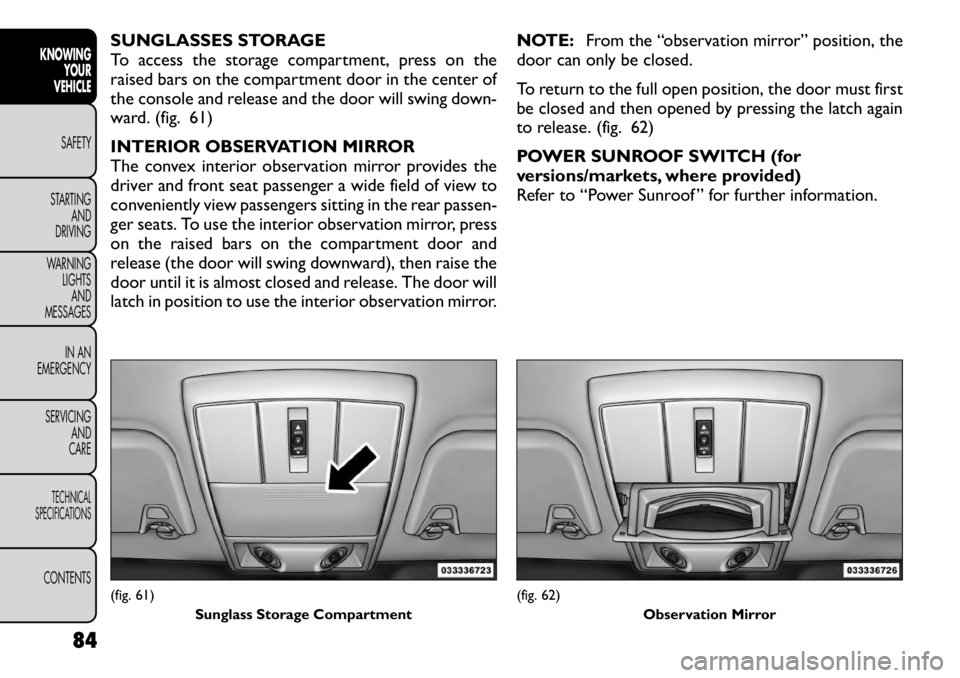 FIAT FREEMONT 2012 Owner handbook (in English) SUNGLASSES STORAGE
To access the storage compartment, press on the
raised bars on the compartment door in the center of
the console and release and the door will swing down-
ward. (fig. 61)
INTERIOR FIAT FREEMONT 2012 Owner handbook (in English) SUNGLASSES STORAGE
To access the storage compartment, press on the
raised bars on the compartment door in the center of
the console and release and the door will swing down-
ward. (fig. 61)
INTERIOR