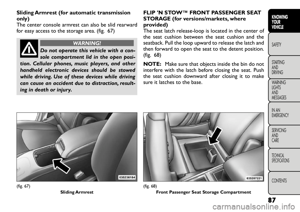 FIAT FREEMONT 2012 Owner handbook (in English) Sliding Armrest (for automatic transmission
only)
The center console armrest can also be slid rearward
for easy access to the storage area. (fig. 67)
WARNING!
Do not operate this vehicle with a con- FIAT FREEMONT 2012 Owner handbook (in English) Sliding Armrest (for automatic transmission
only)
The center console armrest can also be slid rearward
for easy access to the storage area. (fig. 67)
WARNING!
Do not operate this vehicle with a con-