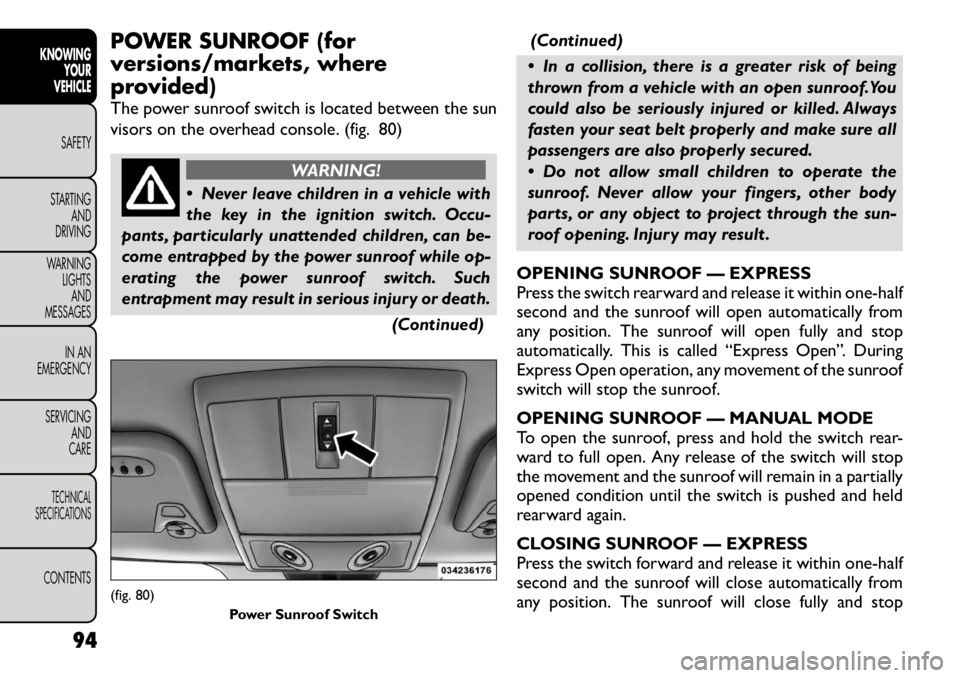 FIAT FREEMONT 2012 Owner handbook (in English) POWER SUNROOF (for
versions/markets, where
provided)
The power sunroof switch is located between the sun
visors on the overhead console. (fig. 80)
WARNING!
Never leave children in a vehicle with FIAT FREEMONT 2012 Owner handbook (in English) POWER SUNROOF (for
versions/markets, where
provided)
The power sunroof switch is located between the sun
visors on the overhead console. (fig. 80)
WARNING!
Never leave children in a vehicle with