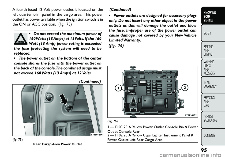 FIAT FREEMONT 2013 Owner handbook (in English) A fourth fused 12 Volt power outlet is located on the
left quarter trim panel in the cargo area. This power
outlet has power available when the ignition switch is in
the ON or ACC position. (fig. 75)
FIAT FREEMONT 2013 Owner handbook (in English) A fourth fused 12 Volt power outlet is located on the
left quarter trim panel in the cargo area. This power
outlet has power available when the ignition switch is in
the ON or ACC position. (fig. 75)