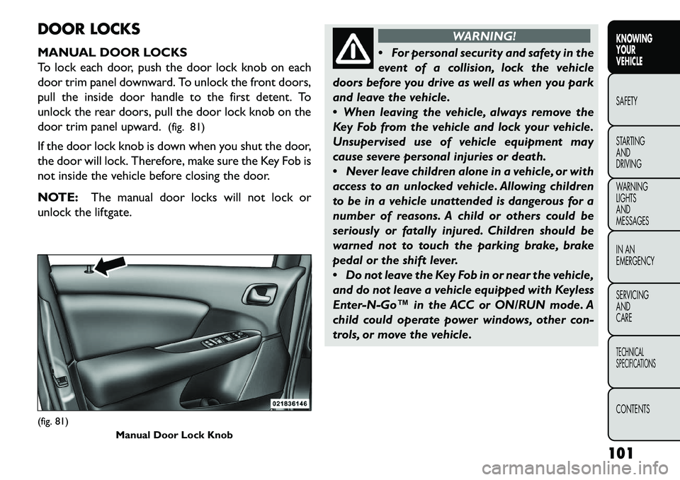 FIAT FREEMONT 2013 Owner handbook (in English) DOOR LOCKS
MANUAL DOOR LOCKS
To lock each door, push the door lock knob on each
door trim panel downward. To unlock the front doors,
pull the inside door handle to the first detent. To
unlock the rear FIAT FREEMONT 2013 Owner handbook (in English) DOOR LOCKS
MANUAL DOOR LOCKS
To lock each door, push the door lock knob on each
door trim panel downward. To unlock the front doors,
pull the inside door handle to the first detent. To
unlock the rear
