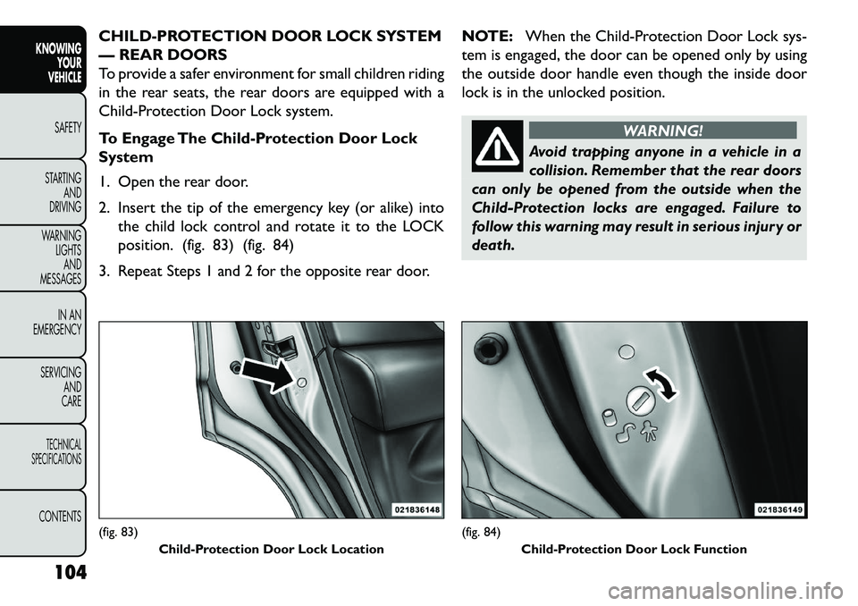 FIAT FREEMONT 2013 Owner handbook (in English) CHILD-PROTECTION DOOR LOCK SYSTEM
— REAR DOORS
To provide a safer environment for small children riding
in the rear seats, the rear doors are equipped with a
Child-Protection Door Lock system.
To En FIAT FREEMONT 2013 Owner handbook (in English) CHILD-PROTECTION DOOR LOCK SYSTEM
— REAR DOORS
To provide a safer environment for small children riding
in the rear seats, the rear doors are equipped with a
Child-Protection Door Lock system.
To En