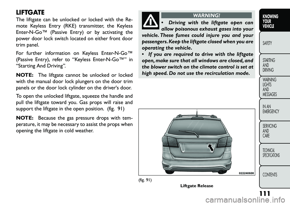 FIAT FREEMONT 2013 Owner handbook (in English) LIFTGATE
The liftgate can be unlocked or locked with the Re-
mote Keyless Entry (RKE) transmitter, the Keyless
EnterNGo™ (Passive Entry) or by activating the
power door lock switch located on ei FIAT FREEMONT 2013 Owner handbook (in English) LIFTGATE
The liftgate can be unlocked or locked with the Re-
mote Keyless Entry (RKE) transmitter, the Keyless
EnterNGo™ (Passive Entry) or by activating the
power door lock switch located on ei
