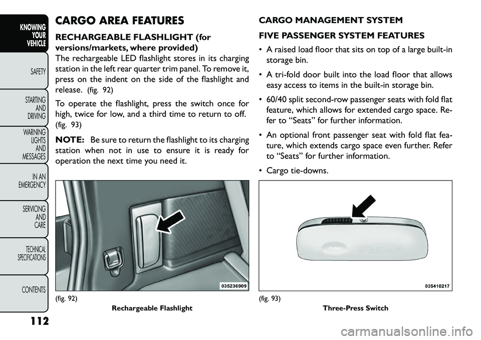 FIAT FREEMONT 2013 Owner handbook (in English) CARGO AREA FEATURES
RECHARGEABLE FLASHLIGHT (for
versions/markets, where provided)
The rechargeable LED flashlight stores in its charging
station in the left rear quarter trim panel. To remove it,
pre FIAT FREEMONT 2013 Owner handbook (in English) CARGO AREA FEATURES
RECHARGEABLE FLASHLIGHT (for
versions/markets, where provided)
The rechargeable LED flashlight stores in its charging
station in the left rear quarter trim panel. To remove it,
pre