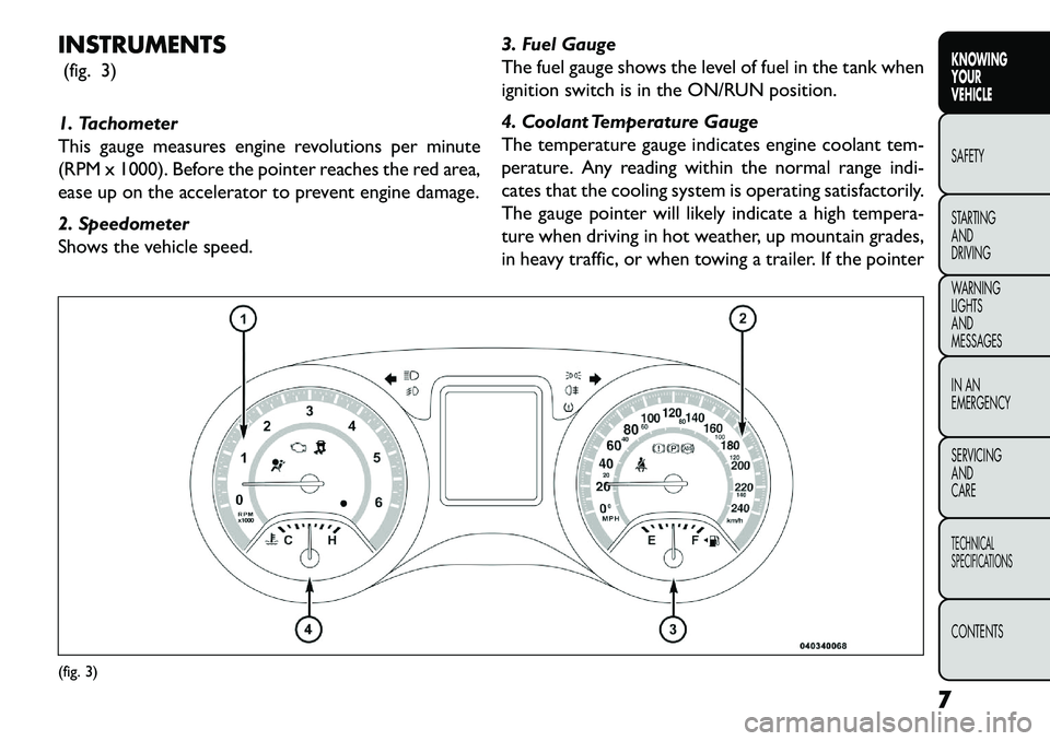 FIAT FREEMONT 2013  Owner handbook (in English) INSTRUMENTS(fig. 3)
1. Tachometer
This gauge measures engine revolutions per minute
(RPM x 1000). Before the pointer reaches the red area,
ease up on the accelerator to prevent engine damage.
2. Speed