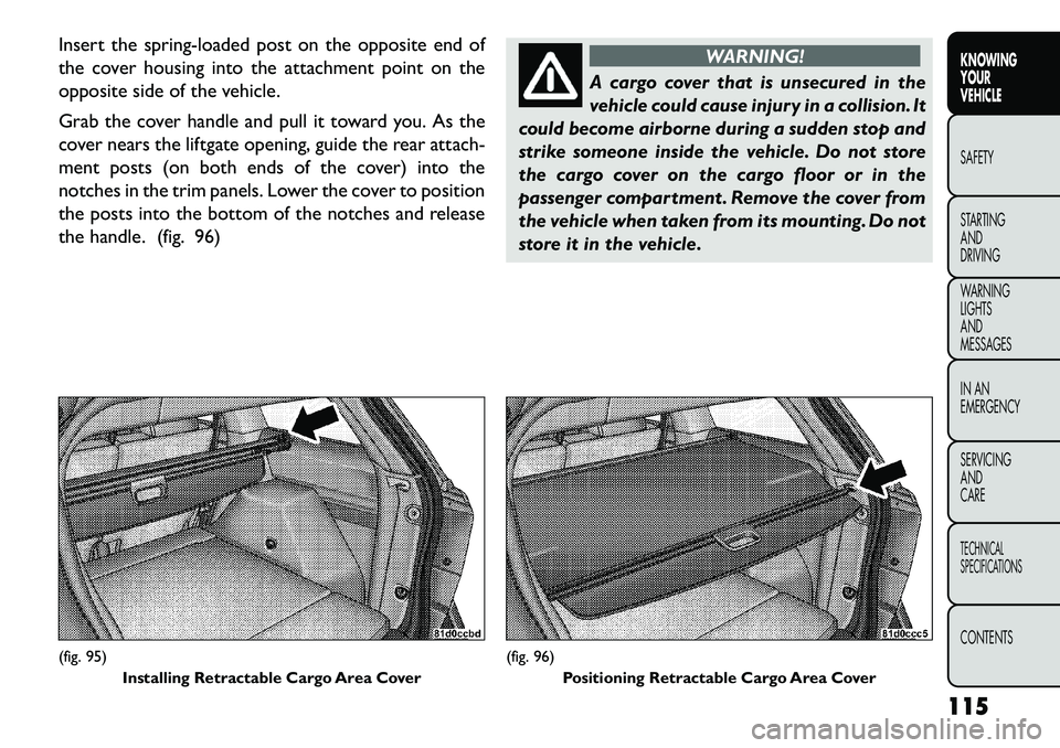 FIAT FREEMONT 2013  Owner handbook (in English) Insert the spring-loaded post on the opposite end of
the cover housing into the attachment point on the
opposite side of the vehicle.
Grab the cover handle and pull it toward you. As the
cover nears t