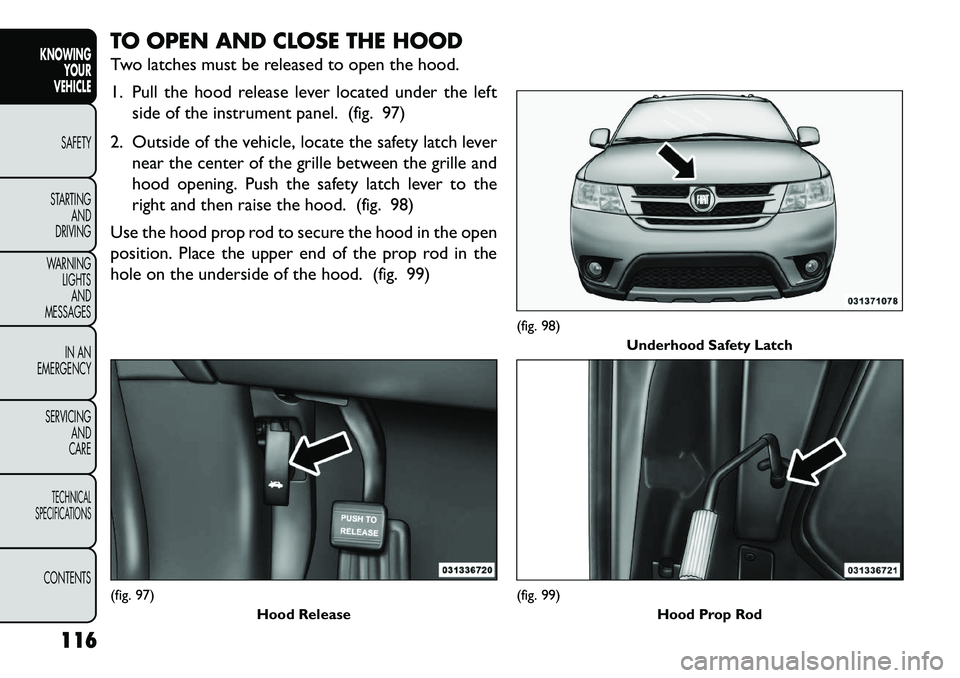 FIAT FREEMONT 2013  Owner handbook (in English) TO OPEN AND CLOSE THE HOOD
Two latches must be released to open the hood.
1. Pull the hood release lever located under the leftside of the instrument panel. (fig. 97)
2. Outside of the vehicle, locate