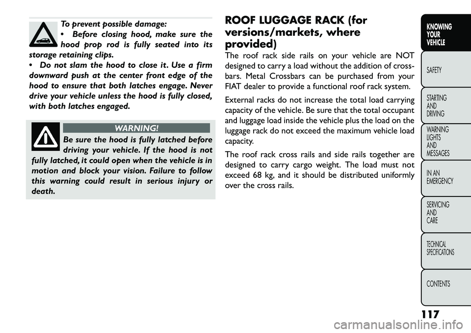 FIAT FREEMONT 2013  Owner handbook (in English) To prevent possible damage:
Before closing hood, make sure the
hood prop rod is fully seated into its
storage retaining clips.
 Do not slam the hood to close it . Use a firm
downward push at the cen