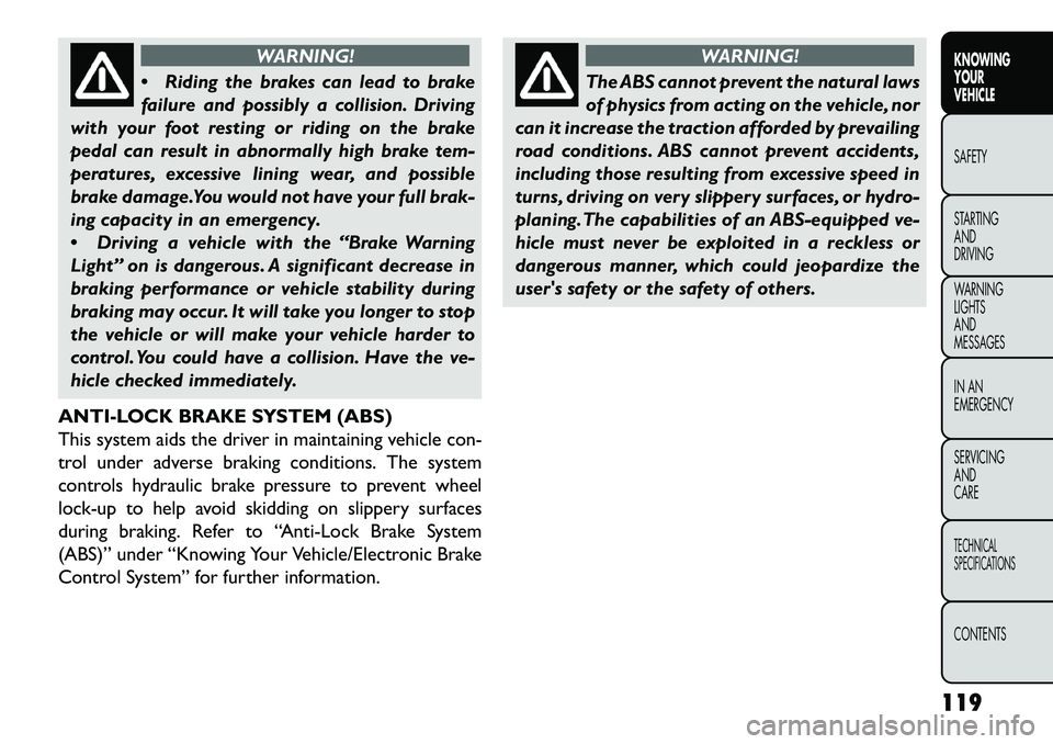 FIAT FREEMONT 2013  Owner handbook (in English) WARNING!
 Ri
ding the brakes can lead to brake
failure and possibly a collision. Driving
with your foot resting or riding on the brake
pedal can result in abnormally high brake tem-
peratures, excess