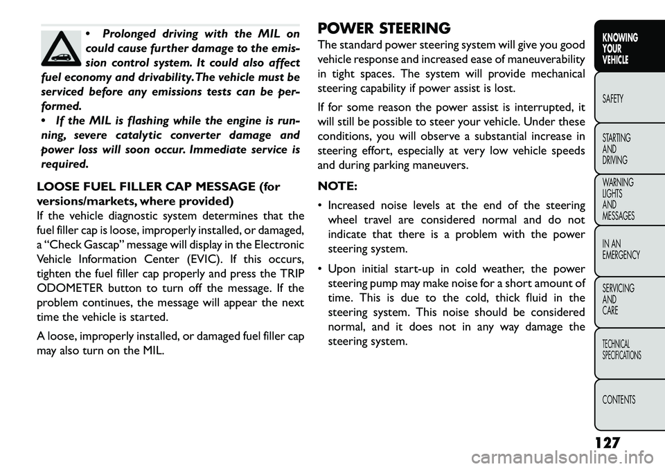 FIAT FREEMONT 2013 Owner handbook (in English) Prolonged driving with the MIL on
could cause further damage to the emis-
sion control system. It could also affect
fuel economy and drivability.The vehicle must be
serviced before any emissions test FIAT FREEMONT 2013 Owner handbook (in English) Prolonged driving with the MIL on
could cause further damage to the emis-
sion control system. It could also affect
fuel economy and drivability.The vehicle must be
serviced before any emissions test