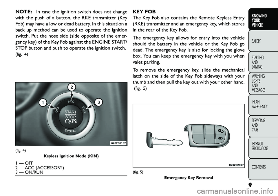 FIAT FREEMONT 2013  Owner handbook (in English) NOTE:In case the ignition switch does not change
with the push of a button, the RKE transmitter (Key
Fob) may have a low or dead battery. In this situation a
back up method can be used to operate the 
