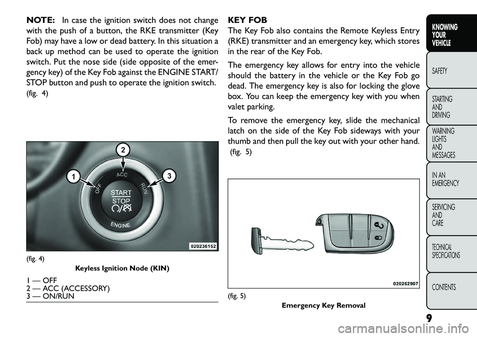 FIAT FREEMONT 2013 Owner handbook (in English) NOTE:In case the ignition switch does not change
with the push of a button, the RKE transmitter (Key
Fob) may have a low or dead battery. In this situation a
back up method can be used to operate the FIAT FREEMONT 2013 Owner handbook (in English) NOTE:In case the ignition switch does not change
with the push of a button, the RKE transmitter (Key
Fob) may have a low or dead battery. In this situation a
back up method can be used to operate the