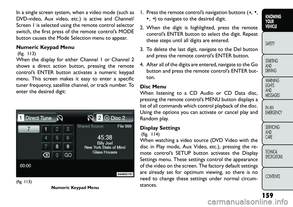 FIAT FREEMONT 2013 Owner handbook (in English) In a single screen system, when a video mode (such as
DVD-video, Aux video, etc.) is active and Channel/
Screen 1 is selected using the remote control selector
switch, the first press of the remote co FIAT FREEMONT 2013 Owner handbook (in English) In a single screen system, when a video mode (such as
DVD-video, Aux video, etc.) is active and Channel/
Screen 1 is selected using the remote control selector
switch, the first press of the remote co