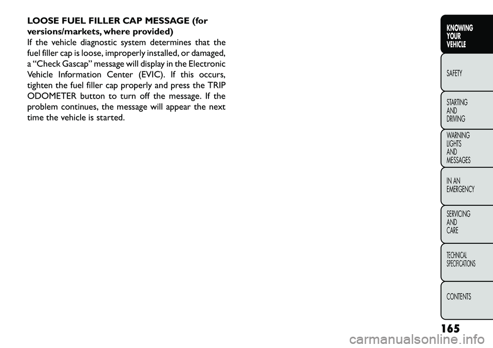 FIAT FREEMONT 2013 Owner handbook (in English) LOOSE FUEL FILLER CAP MESSAGE (for
versions/markets, where provided)
If the vehicle diagnostic system determines that the
fuel filler cap is loose, improperly installed, or damaged,
a “Check Gascap FIAT FREEMONT 2013 Owner handbook (in English) LOOSE FUEL FILLER CAP MESSAGE (for
versions/markets, where provided)
If the vehicle diagnostic system determines that the
fuel filler cap is loose, improperly installed, or damaged,
a “Check Gascap
