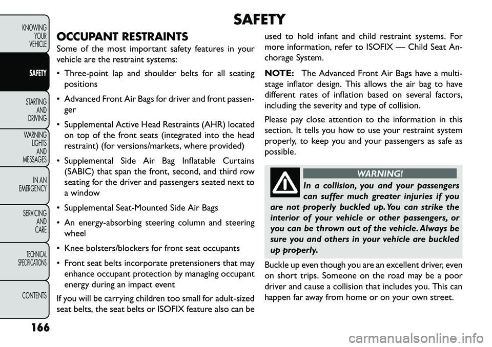 FIAT FREEMONT 2013 Owner handbook (in English) SAFETY
OCCUPANT RESTRAINTS
Some of the most important safety features in your
vehicle are the restraint systems:
Three-point lap and shoulder belts for all seating positions
Advanced Front Air Bag FIAT FREEMONT 2013 Owner handbook (in English) SAFETY
OCCUPANT RESTRAINTS
Some of the most important safety features in your
vehicle are the restraint systems:
Three-point lap and shoulder belts for all seating positions
Advanced Front Air Bag