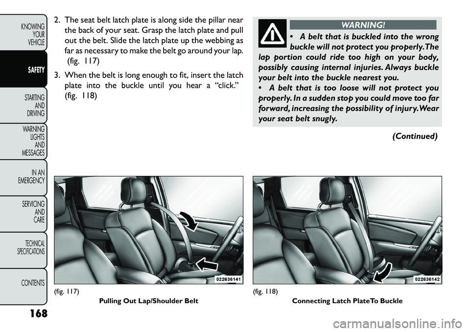 FIAT FREEMONT 2013 Owner handbook (in English) 2. The seat belt latch plate is along side the pillar nearthe back of your seat. Grasp the latch plate and pull
out the belt. Slide the latch plate up the webbing as
far as necessary to make the belt FIAT FREEMONT 2013 Owner handbook (in English) 2. The seat belt latch plate is along side the pillar nearthe back of your seat. Grasp the latch plate and pull
out the belt. Slide the latch plate up the webbing as
far as necessary to make the belt