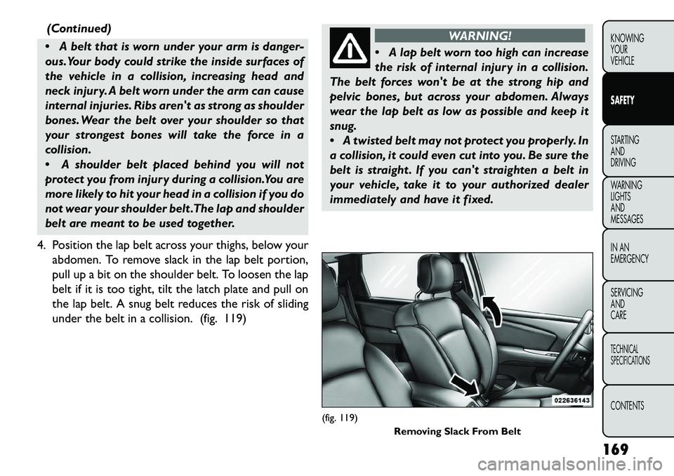 FIAT FREEMONT 2013 Owner handbook (in English) (Continued)
A belt that is worn under your arm is danger-
ous.Your body could strike the inside surfaces of
the vehicle in a collision, increasing head and
neck injury. A belt worn under the arm can FIAT FREEMONT 2013 Owner handbook (in English) (Continued)
A belt that is worn under your arm is danger-
ous.Your body could strike the inside surfaces of
the vehicle in a collision, increasing head and
neck injury. A belt worn under the arm can