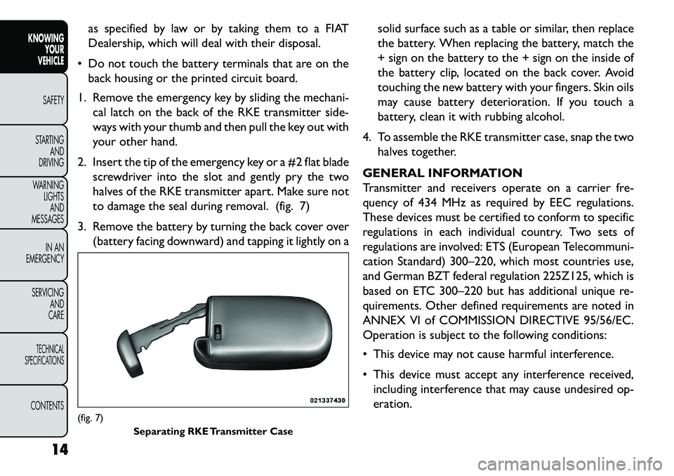 FIAT FREEMONT 2013 Owner handbook (in English) as specified by law or by taking them to a FIAT
Dealership, which will deal with their disposal.
Do not touch the battery terminals that are on the back housing or the printed circuit board.
1. Remo FIAT FREEMONT 2013 Owner handbook (in English) as specified by law or by taking them to a FIAT
Dealership, which will deal with their disposal.
Do not touch the battery terminals that are on the back housing or the printed circuit board.
1. Remo