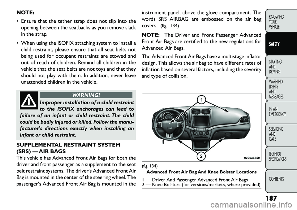 FIAT FREEMONT 2013 Owner handbook (in English) NOTE:
Ensure that the tether strap does not slip into theopening between the seatbacks as you remove slack
in the strap.
When using the ISOFIX attaching system to install a child restraint, please FIAT FREEMONT 2013 Owner handbook (in English) NOTE:
Ensure that the tether strap does not slip into theopening between the seatbacks as you remove slack
in the strap.
When using the ISOFIX attaching system to install a child restraint, please