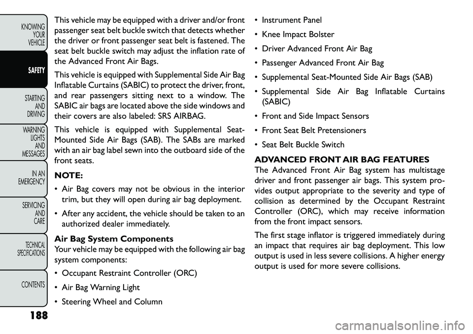 FIAT FREEMONT 2013 Owner handbook (in English) This vehicle may be equipped with a driver and/or front
passenger seat belt buckle switch that detects whether
the driver or front passenger seat belt is fastened. The
seat belt buckle switch may adju FIAT FREEMONT 2013 Owner handbook (in English) This vehicle may be equipped with a driver and/or front
passenger seat belt buckle switch that detects whether
the driver or front passenger seat belt is fastened. The
seat belt buckle switch may adju