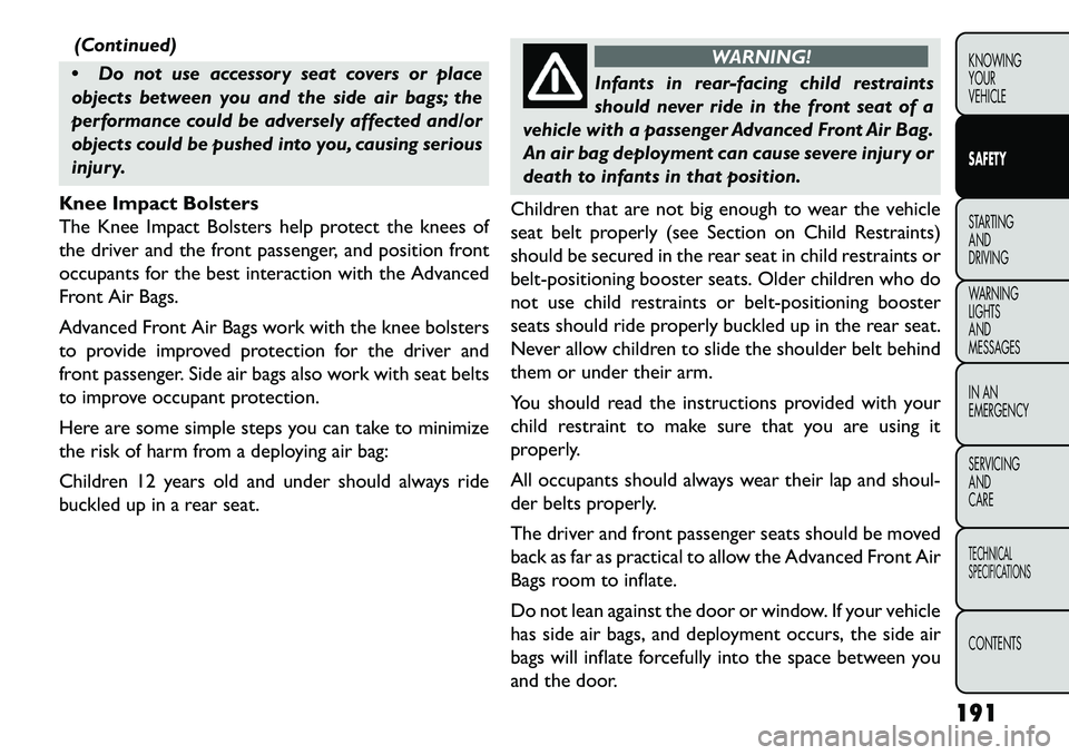 FIAT FREEMONT 2013 Owner handbook (in English) (Continued)
Do not use accessory seat covers or place
objects between you and the side air bags; the
performance could be adversely affected and/or
objects could be pushed into you, causing serious
FIAT FREEMONT 2013 Owner handbook (in English) (Continued)
Do not use accessory seat covers or place
objects between you and the side air bags; the
performance could be adversely affected and/or
objects could be pushed into you, causing serious