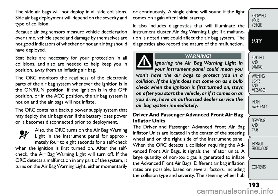 FIAT FREEMONT 2013  Owner handbook (in English) The side air bags will not deploy in all side collisions.
Side air bag deployment will depend on the severity and
type of collision.
Because air bag sensors measure vehicle deceleration
over time, veh