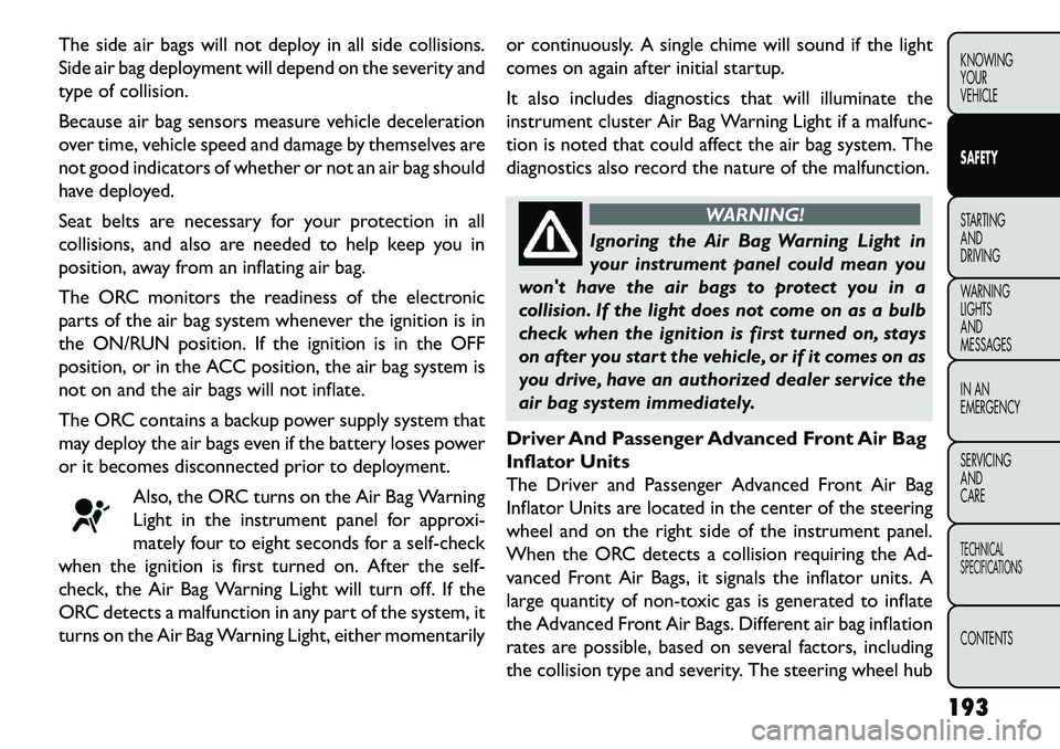 FIAT FREEMONT 2013 Owner handbook (in English) The side air bags will not deploy in all side collisions.
Side air bag deployment will depend on the severity and
type of collision.
Because air bag sensors measure vehicle deceleration
over time, veh FIAT FREEMONT 2013 Owner handbook (in English) The side air bags will not deploy in all side collisions.
Side air bag deployment will depend on the severity and
type of collision.
Because air bag sensors measure vehicle deceleration
over time, veh
