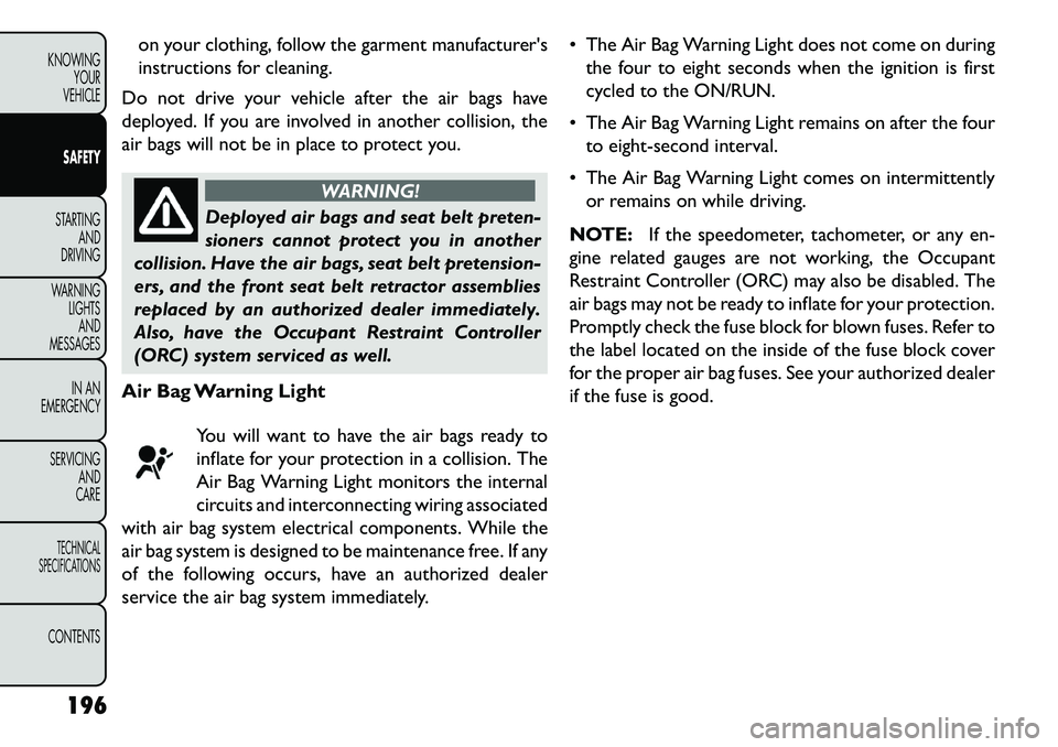 FIAT FREEMONT 2013 Owner handbook (in English) on your clothing, follow the garment manufacturers
instructions for cleaning.
Do not drive your vehicle after the air bags have
deployed. If you are involved in another collision, the
air bags will n FIAT FREEMONT 2013 Owner handbook (in English) on your clothing, follow the garment manufacturers
instructions for cleaning.
Do not drive your vehicle after the air bags have
deployed. If you are involved in another collision, the
air bags will n