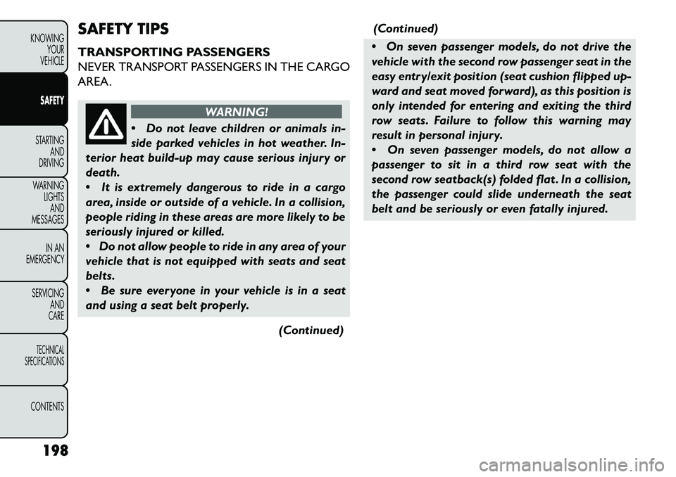 FIAT FREEMONT 2013 Owner handbook (in English) SAFETY TIPS
TRANSPORTING PASSENGERS
NEVER TRANSPORT PASSENGERS IN THE CARGO
AREA.
WARNING!
Do
not leave children or animals in-
side parked vehicles in hot weather. In-
terior heat build-up may caus FIAT FREEMONT 2013 Owner handbook (in English) SAFETY TIPS
TRANSPORTING PASSENGERS
NEVER TRANSPORT PASSENGERS IN THE CARGO
AREA.
WARNING!
Do
not leave children or animals in-
side parked vehicles in hot weather. In-
terior heat build-up may caus