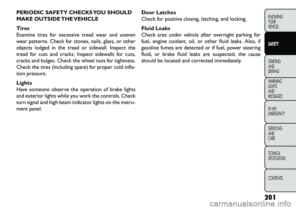 FIAT FREEMONT 2013 Owner handbook (in English) PERIODIC SAFETY CHECKS YOU SHOULD
MAKE OUTSIDE THE VEHICLE
Tires
Examine tires for excessive tread wear and uneven
wear patterns. Check for stones, nails, glass, or other
objects lodged in the tread o FIAT FREEMONT 2013 Owner handbook (in English) PERIODIC SAFETY CHECKS YOU SHOULD
MAKE OUTSIDE THE VEHICLE
Tires
Examine tires for excessive tread wear and uneven
wear patterns. Check for stones, nails, glass, or other
objects lodged in the tread o