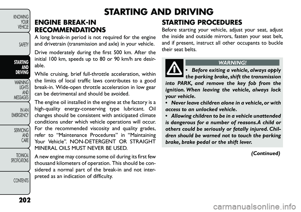 FIAT FREEMONT 2013 Owner handbook (in English) STARTING AND DRIVING
ENGINE BREAK-IN
RECOMMENDATIONS
A long break-in period is not required for the engine
and drivetrain (transmission and axle) in your vehicle.
Drive moderately during the first 500 FIAT FREEMONT 2013 Owner handbook (in English) STARTING AND DRIVING
ENGINE BREAK-IN
RECOMMENDATIONS
A long break-in period is not required for the engine
and drivetrain (transmission and axle) in your vehicle.
Drive moderately during the first 500